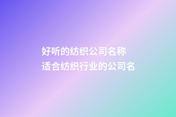 好听的纺织公司名称 适合纺织行业的公司名-第1张-公司起名-玄机派